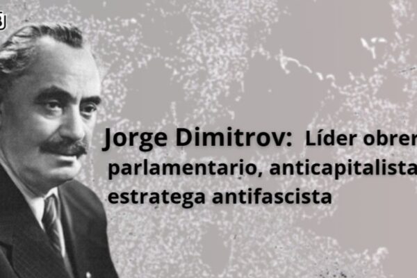 Jorge Dimitrov: Líder obrero, parlamentario anticapitalista y estratega antifascista
